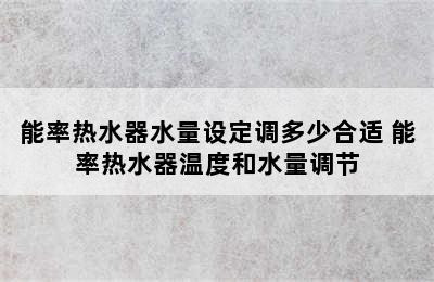 能率热水器水量设定调多少合适 能率热水器温度和水量调节